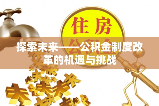 佳木斯探索未来——公积金制度改革的机遇与挑战