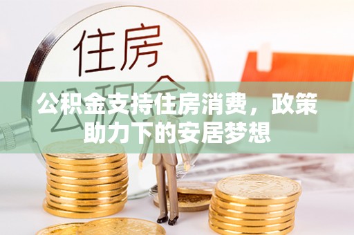 佳木斯公积金支持住房消费，政策助力下的安居梦想