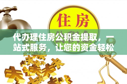 佳木斯代办理住房公积金提取，一站式服务，让您的资金轻松到账