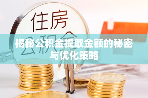 佳木斯揭秘公积金提取金额的秘密与优化策略