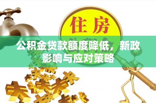 佳木斯公积金贷款额度降低，新政影响与应对策略