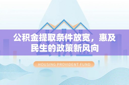 佳木斯公积金提取条件放宽，惠及民生的政策新风向