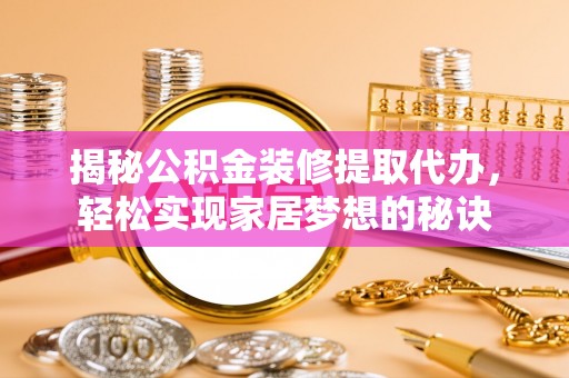 佳木斯揭秘公积金装修提取代办，轻松实现家居梦想的秘诀
