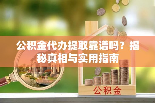 佳木斯公积金代办提取靠谱吗？揭秘真相与实用指南