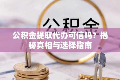 佳木斯公积金提取代办可信吗？揭秘真相与选择指南