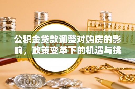 佳木斯公积金贷款调整对购房的影响，政策变革下的机遇与挑战