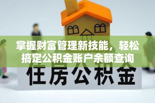 佳木斯掌握财富管理新技能，轻松搞定公积金账户余额查询