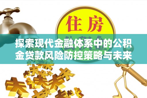 佳木斯探索现代金融体系中的公积金贷款风险防控策略与未来发展趋势