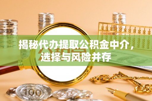 佳木斯揭秘代办提取公积金中介，选择与风险并存