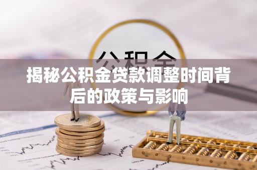 佳木斯揭秘公积金贷款调整时间背后的政策与影响