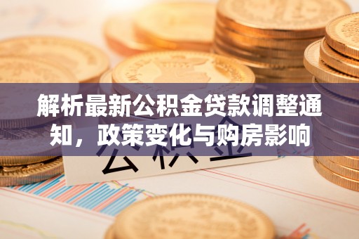佳木斯解析最新公积金贷款调整通知，政策变化与购房影响