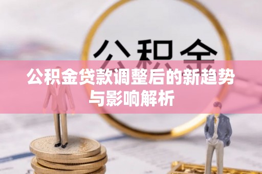 佳木斯公积金贷款调整后的新趋势与影响解析