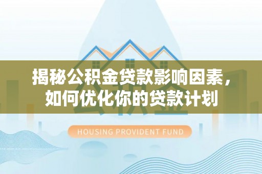 佳木斯揭秘公积金贷款影响因素，如何优化你的贷款计划
