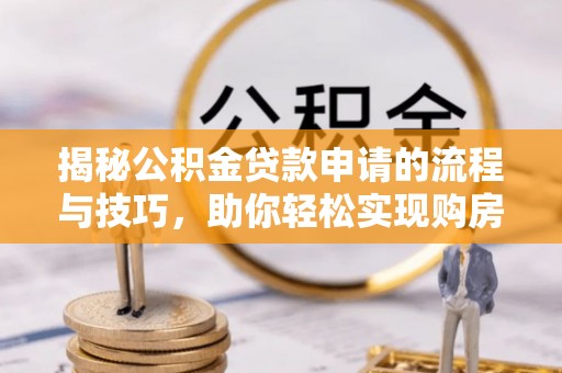 佳木斯揭秘公积金贷款申请的流程与技巧，助你轻松实现购房梦
