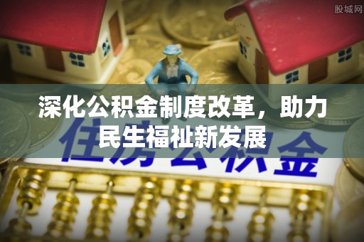 佳木斯深化公积金制度改革，助力民生福祉新发展