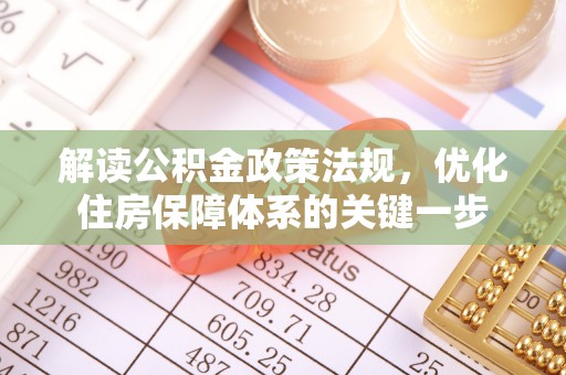 佳木斯解读公积金政策法规，优化住房保障体系的关键一步
