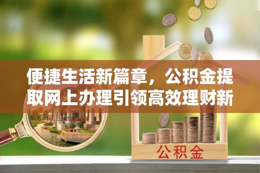 佳木斯便捷生活新篇章，公积金提取网上办理引领高效理财新趋势