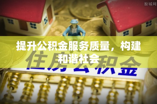 佳木斯提升公积金服务质量，构建和谐社会