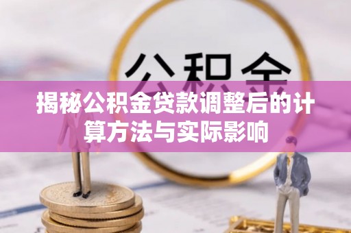 佳木斯揭秘公积金贷款调整后的计算方法与实际影响
