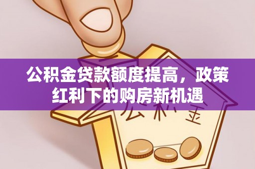 佳木斯公积金贷款额度提高，政策红利下的购房新机遇