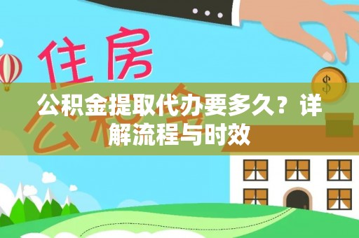 佳木斯公积金提取代办要多久？详解流程与时效
