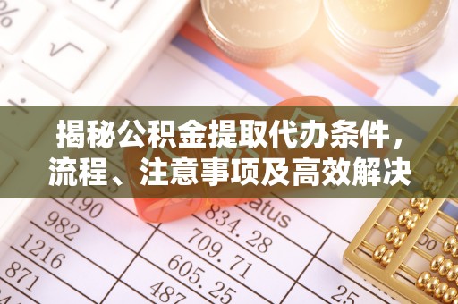 佳木斯揭秘公积金提取代办条件，流程、注意事项及高效解决方案