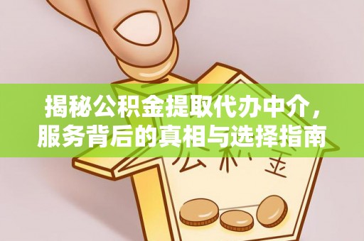佳木斯揭秘公积金提取代办中介，服务背后的真相与选择指南