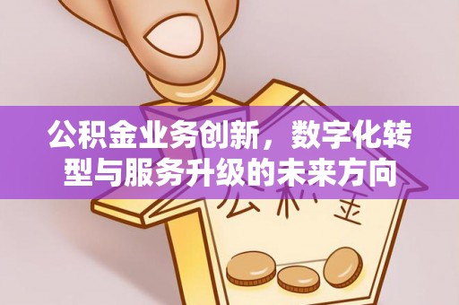 佳木斯公积金业务创新，数字化转型与服务升级的未来方向