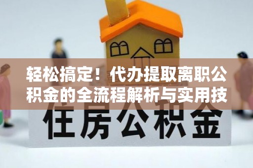 佳木斯轻松搞定！代办提取离职公积金的全流程解析与实用技巧