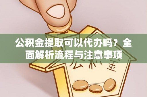 佳木斯公积金提取可以代办吗？全面解析流程与注意事项