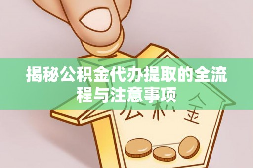 佳木斯揭秘公积金代办提取的全流程与注意事项