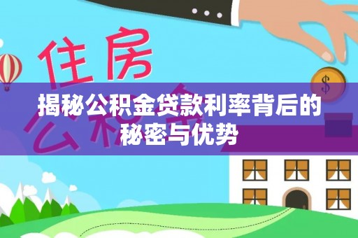 佳木斯揭秘公积金贷款利率背后的秘密与优势