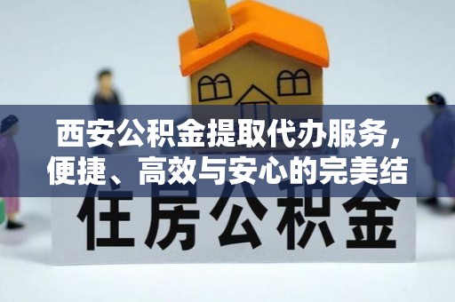 佳木斯西安公积金提取代办服务，便捷、高效与安心的完美结合