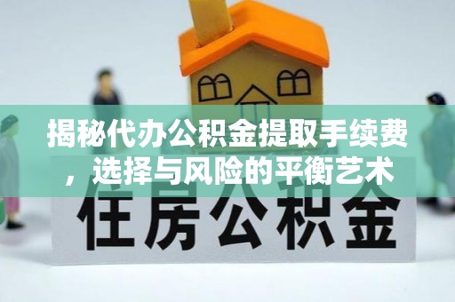 佳木斯揭秘代办公积金提取手续费，选择与风险的平衡艺术