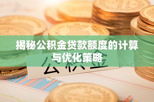 佳木斯揭秘公积金贷款额度的计算与优化策略