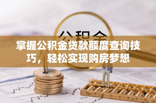佳木斯掌握公积金贷款额度查询技巧，轻松实现购房梦想