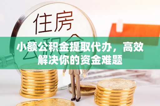 佳木斯小额公积金提取代办，高效解决你的资金难题