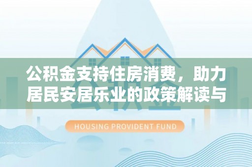佳木斯公积金支持住房消费，助力居民安居乐业的政策解读与展望