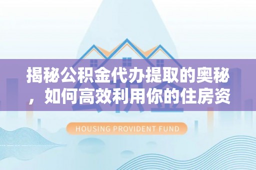 佳木斯揭秘公积金代办提取的奥秘，如何高效利用你的住房资金