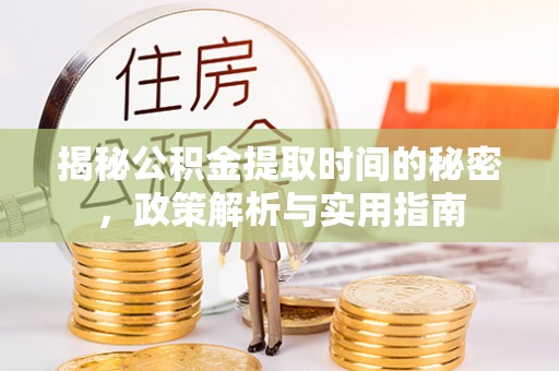 佳木斯揭秘公积金提取时间的秘密，政策解析与实用指南