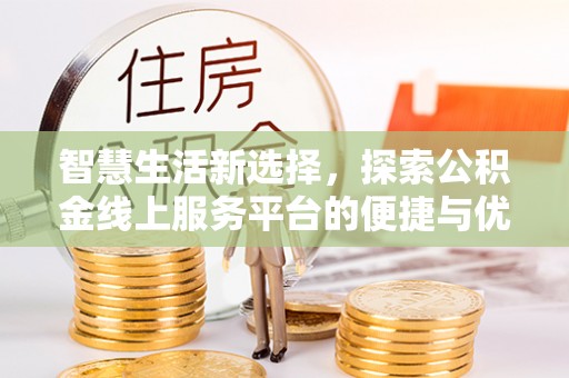 佳木斯智慧生活新选择，探索公积金线上服务平台的便捷与优势