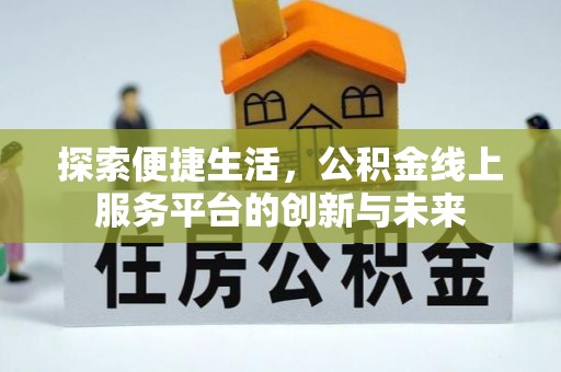 佳木斯探索便捷生活，公积金线上服务平台的创新与未来