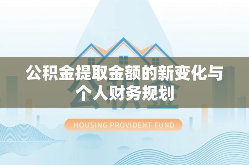 佳木斯公积金提取金额的新变化与个人财务规划