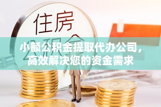 佳木斯小额公积金提取代办公司，高效解决您的资金需求