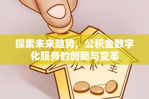 佳木斯探索未来趋势，公积金数字化服务的创新与变革