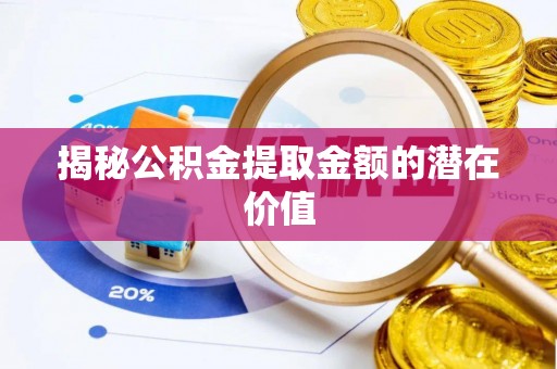 佳木斯揭秘公积金提取金额的潜在价值