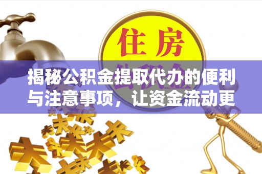佳木斯揭秘公积金提取代办的便利与注意事项，让资金流动更高效