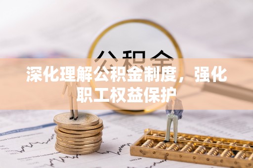 佳木斯深化理解公积金制度，强化职工权益保护