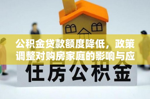 佳木斯公积金贷款额度降低，政策调整对购房家庭的影响与应对策略