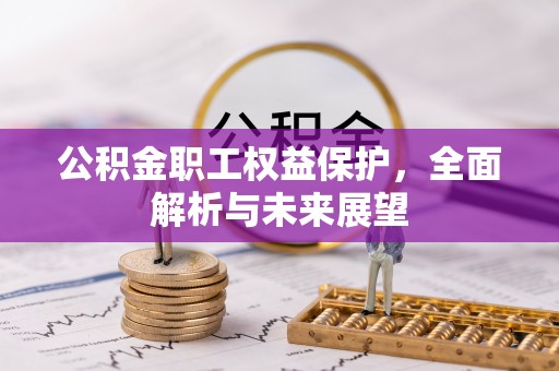 佳木斯公积金职工权益保护，全面解析与未来展望